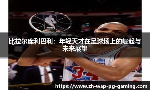 比拉尔库利巴利：年轻天才在足球场上的崛起与未来展望