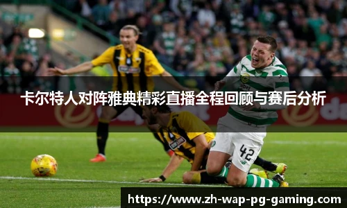 卡尔特人对阵雅典精彩直播全程回顾与赛后分析