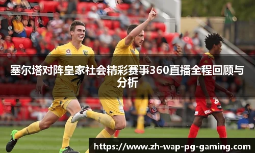 塞尔塔对阵皇家社会精彩赛事360直播全程回顾与分析