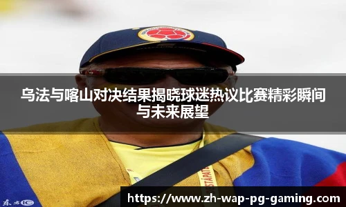乌法与喀山对决结果揭晓球迷热议比赛精彩瞬间与未来展望