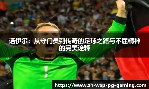 诺伊尔：从守门员到传奇的足球之路与不屈精神的完美诠释