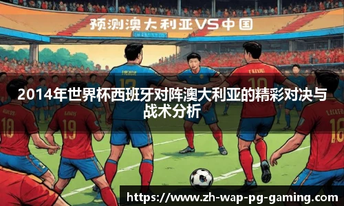 2014年世界杯西班牙对阵澳大利亚的精彩对决与战术分析
