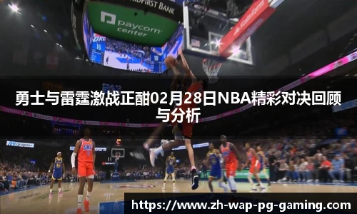 勇士与雷霆激战正酣02月28日NBA精彩对决回顾与分析