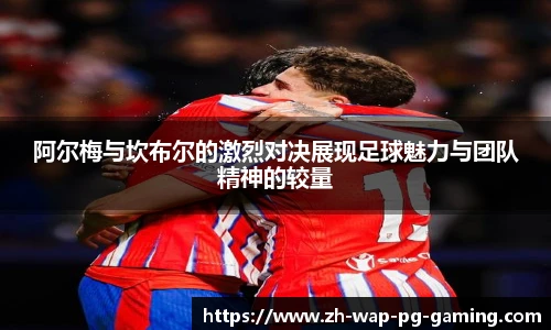 阿尔梅与坎布尔的激烈对决展现足球魅力与团队精神的较量