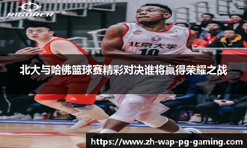 北大与哈佛篮球赛精彩对决谁将赢得荣耀之战